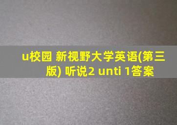 u校园 新视野大学英语(第三版) 听说2 unti 1答案